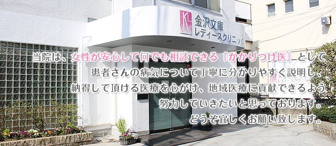 当院は、女性が安心して何でも相談できる『かかりつけ医』として
患者さんの病気について丁寧に分かりやすく説明し、
納得して頂ける医療を心がけ、地域医療に貢献できるよう
努力していきたいと思っております。
どうぞ宜しくお願い致します。